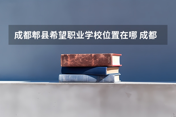 成都郫县希望职业学校位置在哪 成都郫县希望职业学校情况怎么样