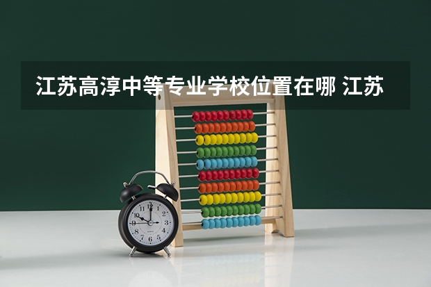 江苏高淳中等专业学校位置在哪 江苏高淳中等专业学校情况怎么样