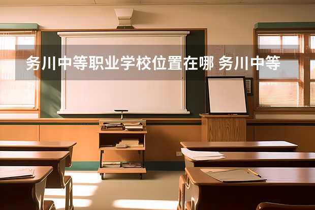 务川中等职业学校位置在哪 务川中等职业学校情况怎么样