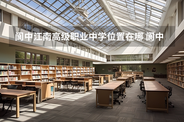阆中江南高级职业中学位置在哪 阆中江南高级职业中学情况怎么样