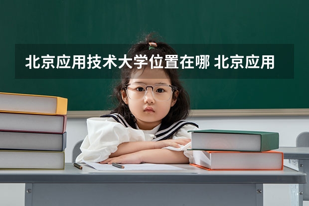 北京应用技术大学位置在哪 北京应用技术大学情况怎么样