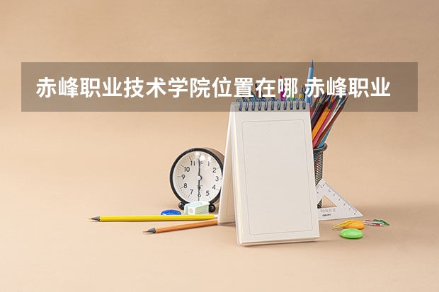 赤峰职业技术学院位置在哪 赤峰职业技术学院情况怎么样