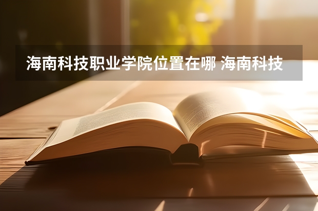 海南科技职业学院位置在哪 海南科技职业学院情况怎么样