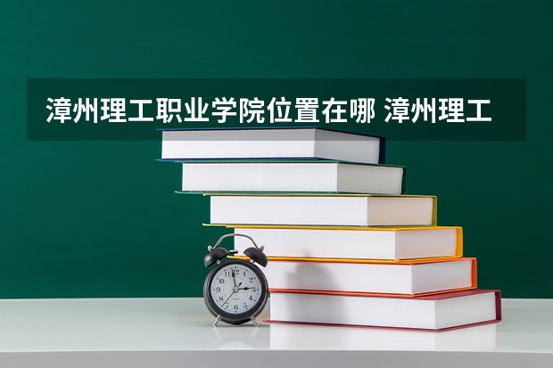 漳州理工职业学院位置在哪 漳州理工职业学院情况怎么样