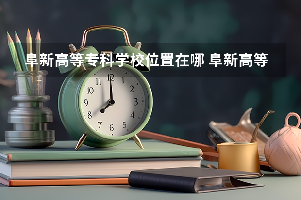 阜新高等专科学校位置在哪 阜新高等专科学校情况怎么样