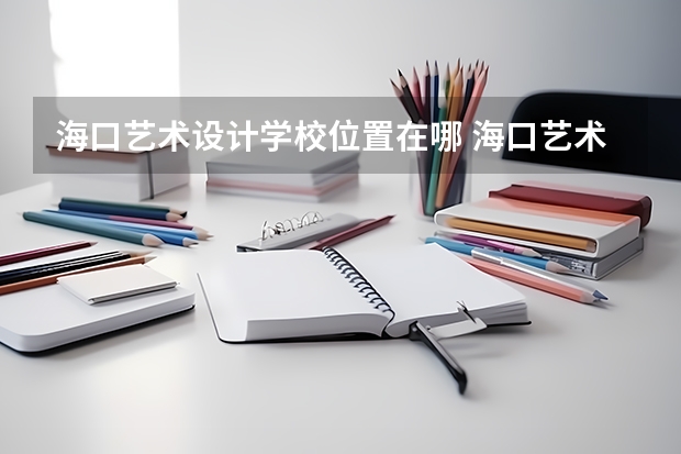 海口艺术设计学校位置在哪 海口艺术设计学校情况怎么样