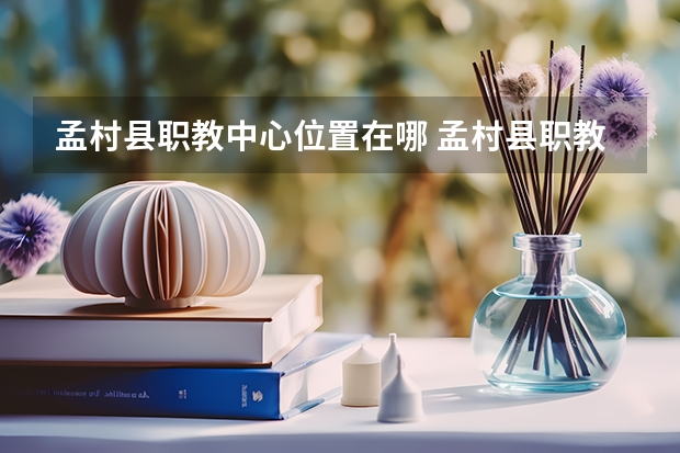 孟村县职教中心位置在哪 孟村县职教中心情况怎么样