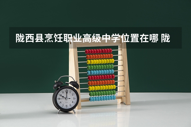 陇西县烹饪职业高级中学位置在哪 陇西县烹饪职业高级中学情况怎么样