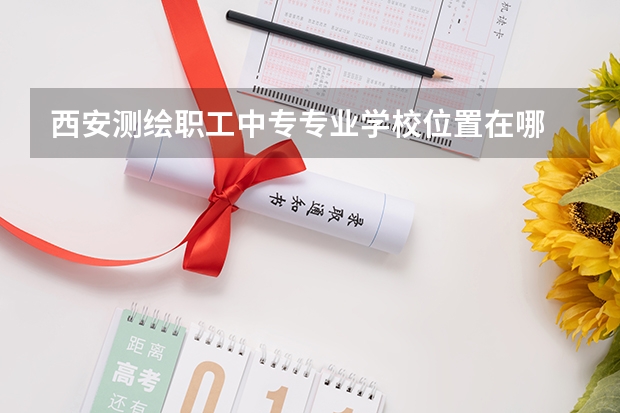 西安测绘职工中专专业学校位置在哪 西安测绘职工中专专业学校情况怎么样