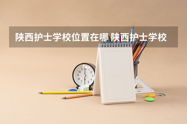 陕西护士学校位置在哪 陕西护士学校情况怎么样