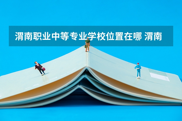 渭南职业中等专业学校位置在哪 渭南职业中等专业学校情况怎么样