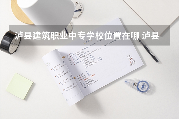 泸县建筑职业中专学校位置在哪 泸县建筑职业中专学校情况怎么样