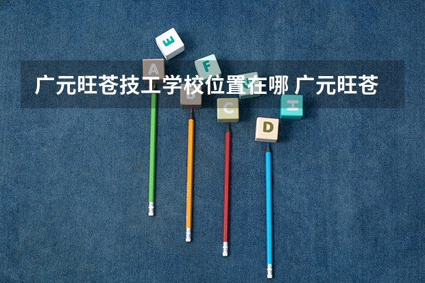 广元旺苍技工学校位置在哪 广元旺苍技工学校情况怎么样