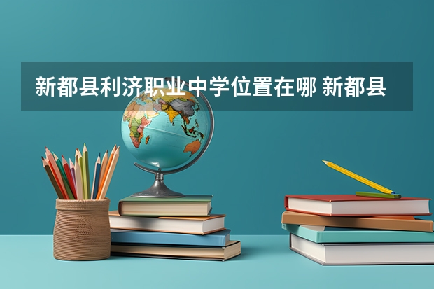 新都县利济职业中学位置在哪 新都县利济职业中学情况怎么样