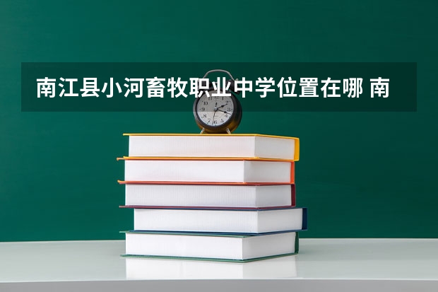 南江县小河畜牧职业中学位置在哪 南江县小河畜牧职业中学情况怎么样
