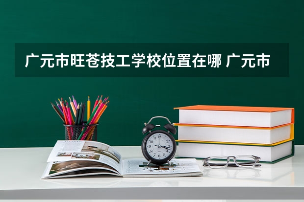 广元市旺苍技工学校位置在哪 广元市旺苍技工学校情况怎么样