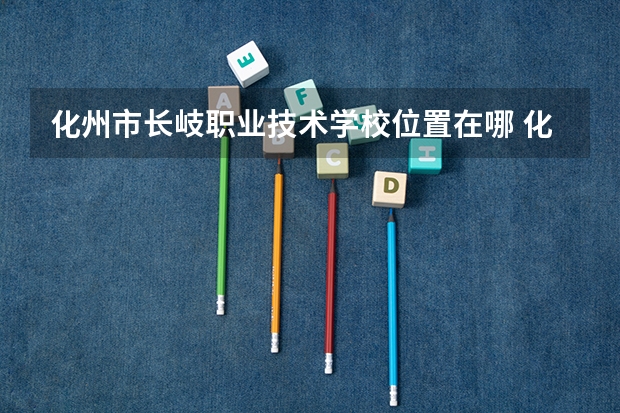 化州市长岐职业技术学校位置在哪 化州市长岐职业技术学校情况怎么样