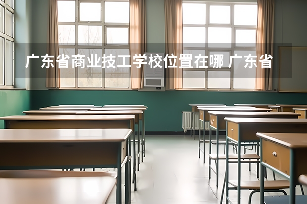 广东省商业技工学校位置在哪 广东省商业技工学校情况怎么样