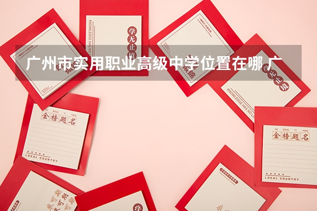 广州市实用职业高级中学位置在哪 广州市实用职业高级中学情况怎么样