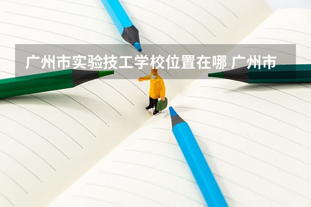 广州市实验技工学校位置在哪 广州市实验技工学校情况怎么样