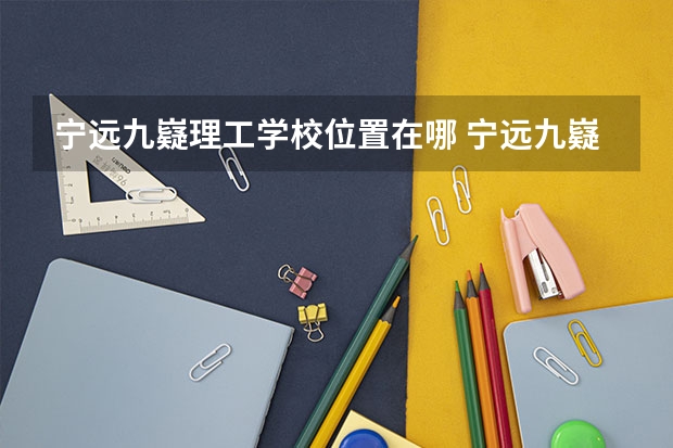 宁远九嶷理工学校位置在哪 宁远九嶷理工学校情况怎么样