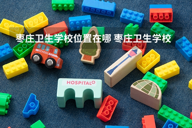 枣庄卫生学校位置在哪 枣庄卫生学校情况怎么样