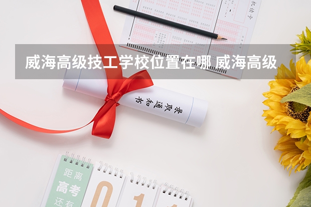 威海高级技工学校位置在哪 威海高级技工学校情况怎么样