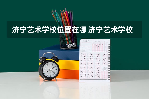 济宁艺术学校位置在哪 济宁艺术学校情况怎么样