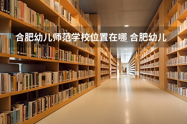 合肥幼儿师范学校位置在哪 合肥幼儿师范学校情况怎么样