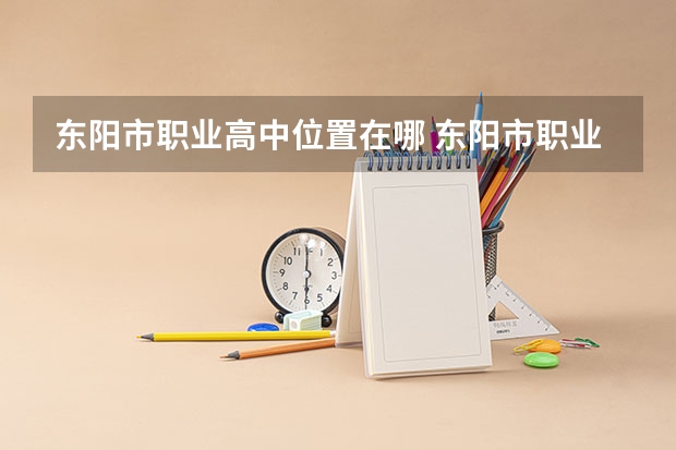 东阳市职业高中位置在哪 东阳市职业高中情况怎么样