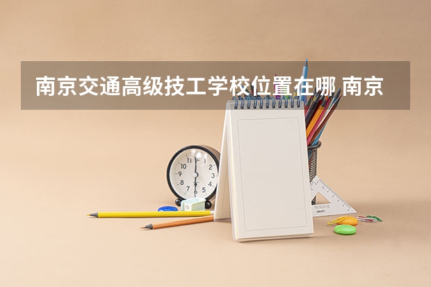 南京交通高级技工学校位置在哪 南京交通高级技工学校情况怎么样