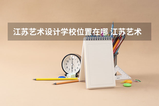 江苏艺术设计学校位置在哪 江苏艺术设计学校情况怎么样