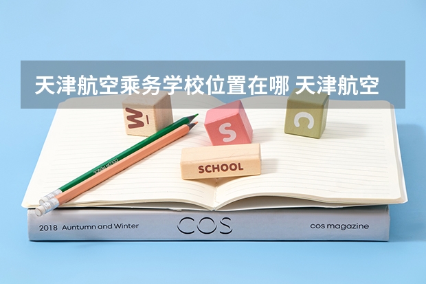 天津航空乘务学校位置在哪 天津航空乘务学校情况怎么样