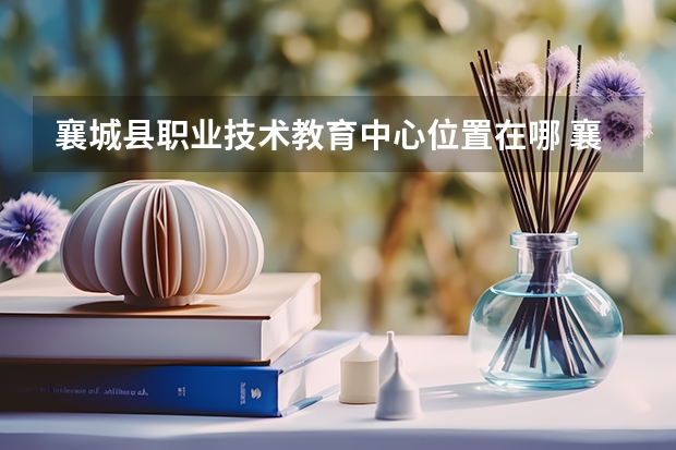 襄城县职业技术教育中心位置在哪 襄城县职业技术教育中心情况怎么样