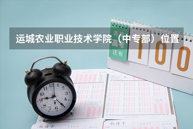 运城农业职业技术学院（中专部）位置在哪 运城农业职业技术学院（中专部）情况怎么样