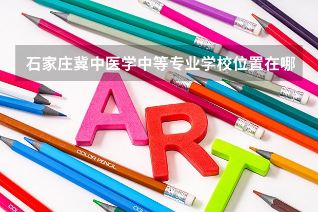 石家庄冀中医学中等专业学校位置在哪 石家庄冀中医学中等专业学校情况怎么样
