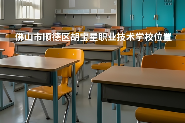 佛山市顺德区胡宝星职业技术学校位置在哪 佛山市顺德区胡宝星职业技术学校情况怎么样