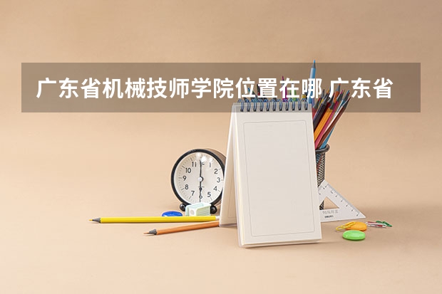 广东省机械技师学院位置在哪 广东省机械技师学院情况怎么样