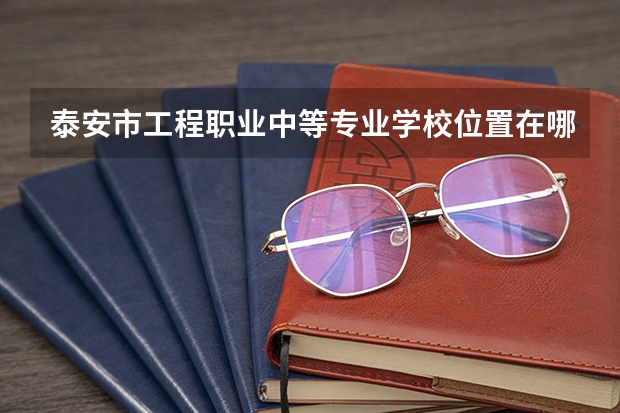 泰安市工程职业中等专业学校位置在哪 泰安市工程职业中等专业学校情况怎么样