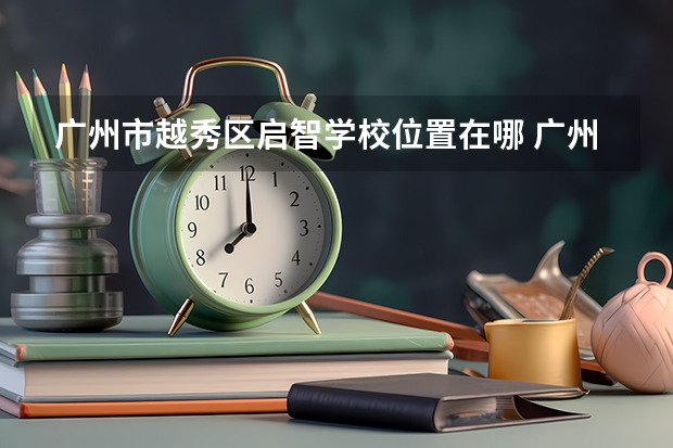 广州市越秀区启智学校位置在哪 广州市越秀区启智学校情况怎么样