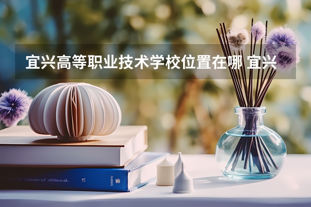 宜兴高等职业技术学校位置在哪 宜兴高等职业技术学校情况怎么样