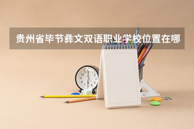 贵州省毕节彝文双语职业学校位置在哪 贵州省毕节彝文双语职业学校情况怎么样