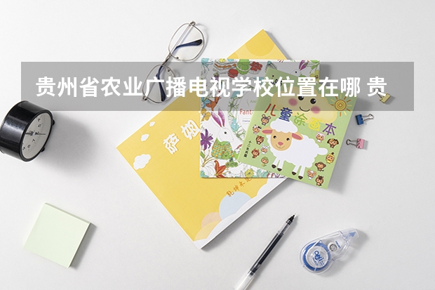 贵州省农业广播电视学校位置在哪 贵州省农业广播电视学校情况怎么样