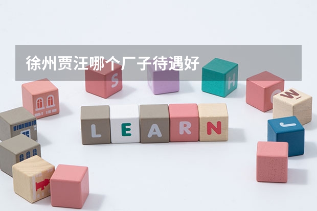 徐州贾汪哪个厂子待遇好