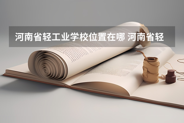 河南省轻工业学校位置在哪 河南省轻工业学校情况怎么样