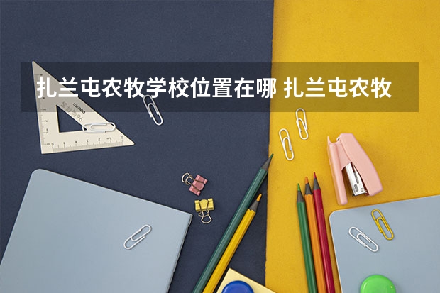 扎兰屯农牧学校位置在哪 扎兰屯农牧学校情况怎么样