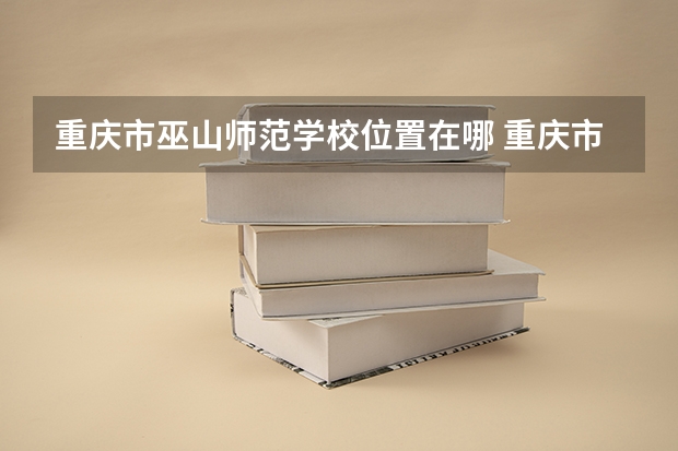 重庆市巫山师范学校位置在哪 重庆市巫山师范学校情况怎么样