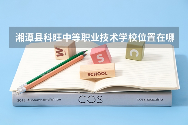 湘潭县科旺中等职业技术学校位置在哪 湘潭县科旺中等职业技术学校情况怎么样