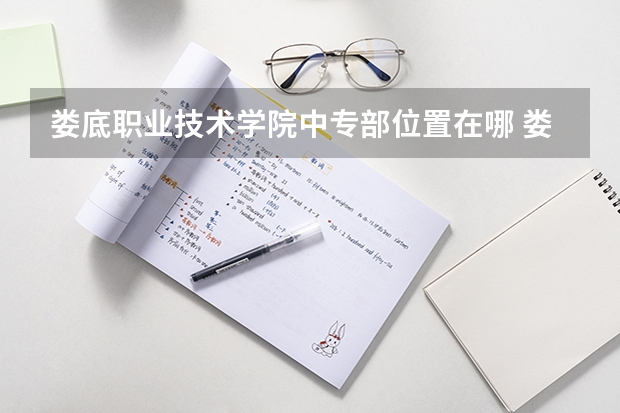 娄底职业技术学院中专部位置在哪 娄底职业技术学院中专部情况怎么样