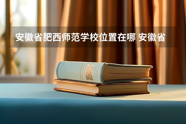 安徽省肥西师范学校位置在哪 安徽省肥西师范学校情况怎么样